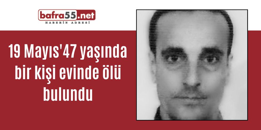 19 Mayıs' da 47 yaşında bir kişi evinde ölü bulundu