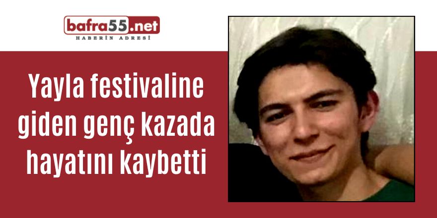 Yayla festivaline giden genç kazada hayatını kaybetti