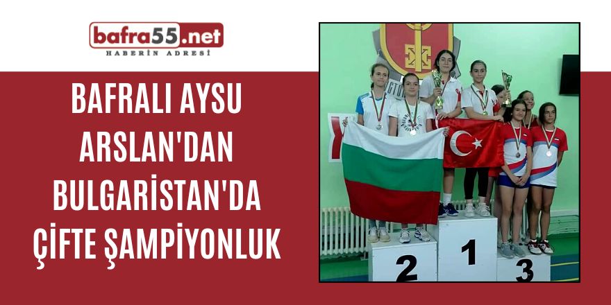 BAFRALI AYSU ARSLAN'DAN BULGARİSTAN'DA ÇİFTE ŞAMPİYONLUK