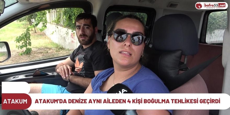 Atakum'da denize aynı aileden 4 kişi boğulma tehlikesi geçirdi