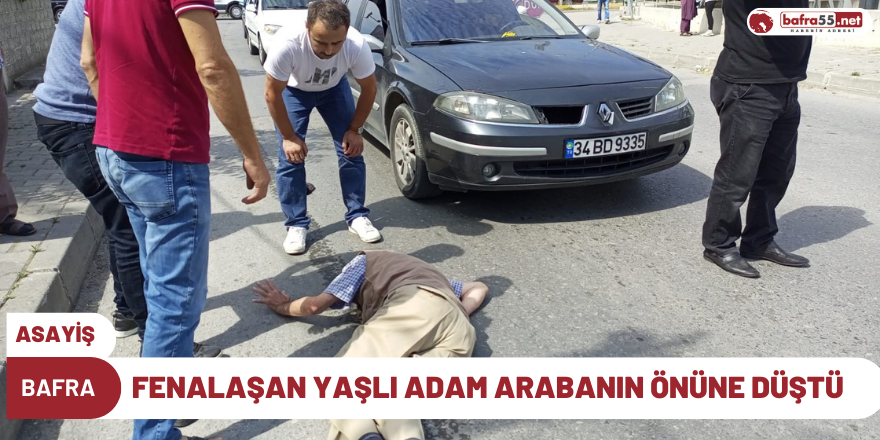 Bafra'da fenalaşan yaşlı adam arabanın önüne düştü