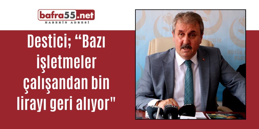 Destici; “Bazı işletmeler çalışandan bin lirayı geri alıyor"