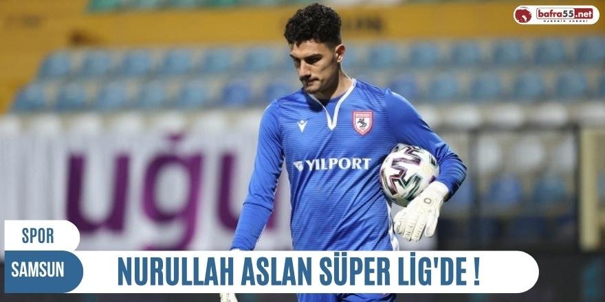 NURULLAH ASLAN SÜPER LİG'DE !