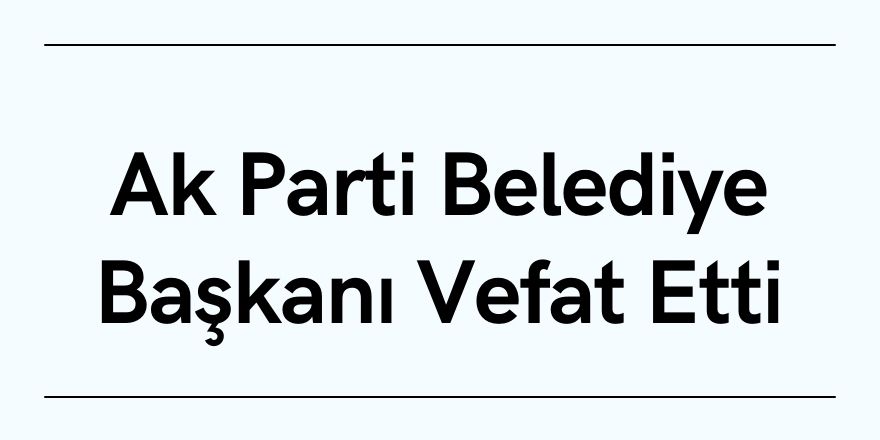 Ak Parti Belediye Başkanı Vefat Etti