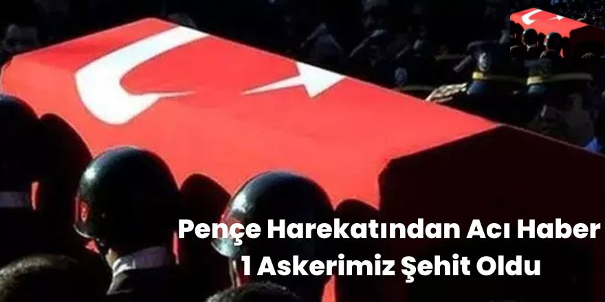 Pençe Harekatından Acı Haber 1 Askerimiz Şehit Oldu