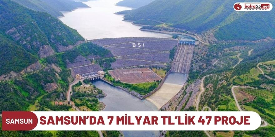 Samsun’da 7 milyar TL’lik 47 proje