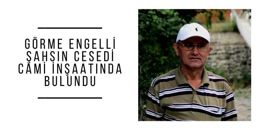 Görme engelli şahsın cesedi cami inşaatında bulundu