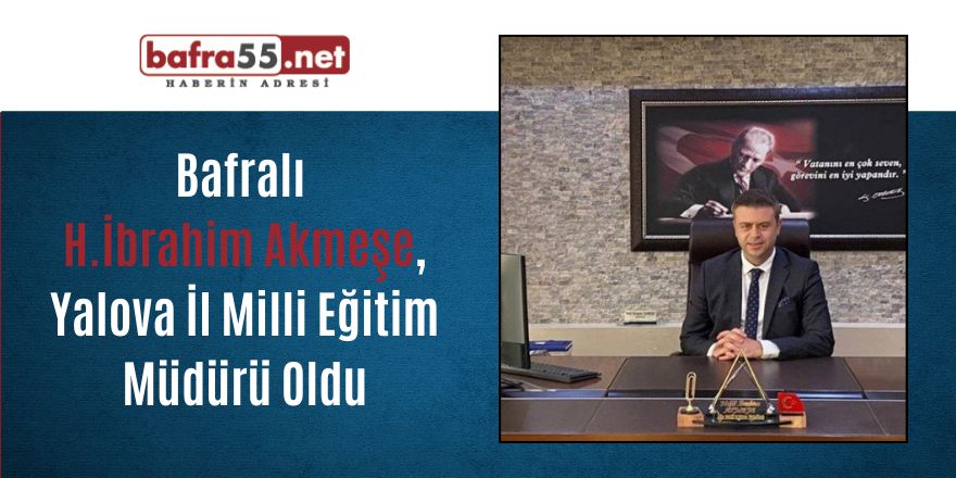 Bafra’lı Halil İbrahim Akmeşe, Yalova İl Milli Eğitim Müdürü Oldu