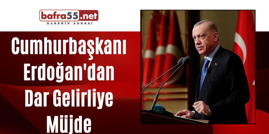 Cumhurbaşkanı Erdoğan'dan Dar Gelirliye Müjde