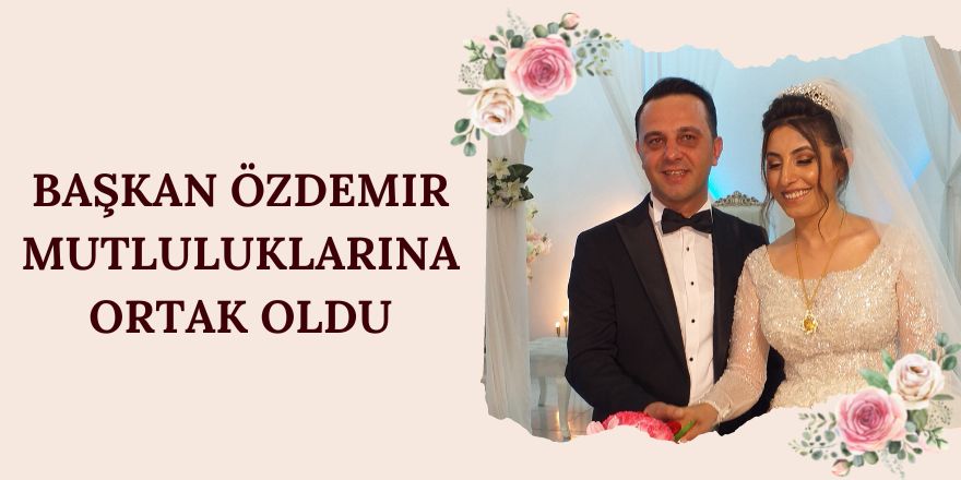 Başkan Özdemir mutluluklarına ortak oldu