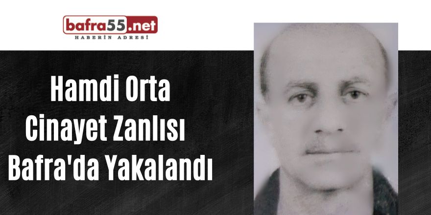 Hamdi Orta Cinayet Zanlısı  Bafra'da Yakalandı