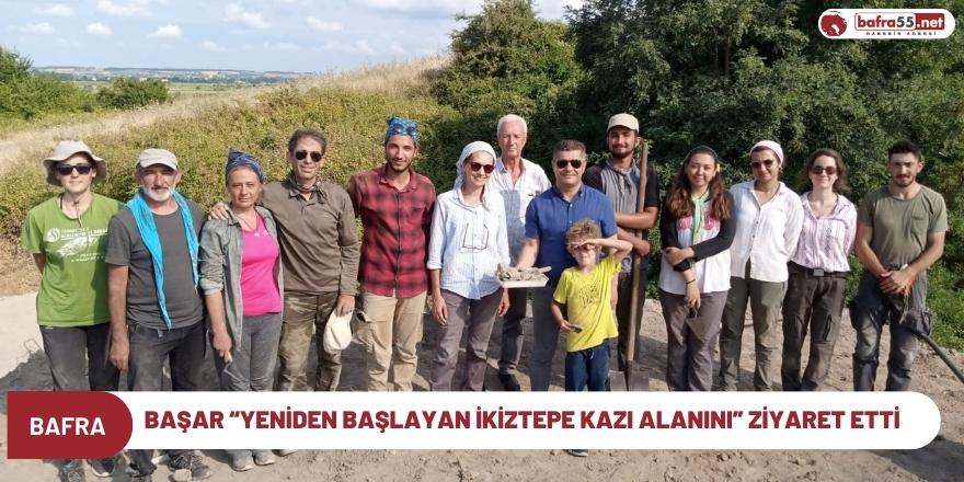 Başar “Yeniden Başlayan İkiztepe Kazı Alanını” Ziyaret Etti