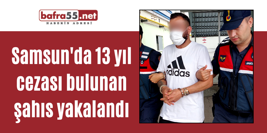 Samsun'da 13 yıl cezası bulunan şahıs yakalandı