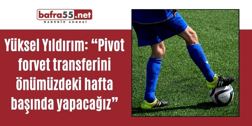 Yüksel Yıldırım: “Pivot forvet transferini önümüzdeki hafta başında yapacağız”