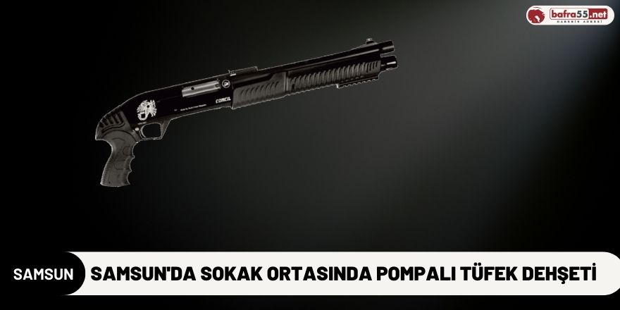 Samsun'da Sokak Ortasında Pompalı Tüfek Dehşeti