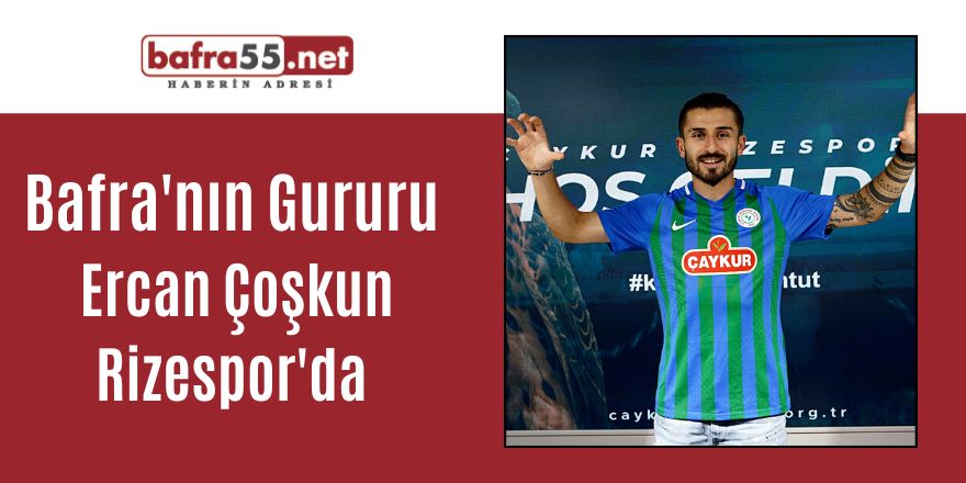 Bafra'nın Gururu Ercan Çoşkun Rizespor'da