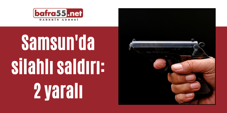 Samsun'da silahlı saldırı: 2 yaralı