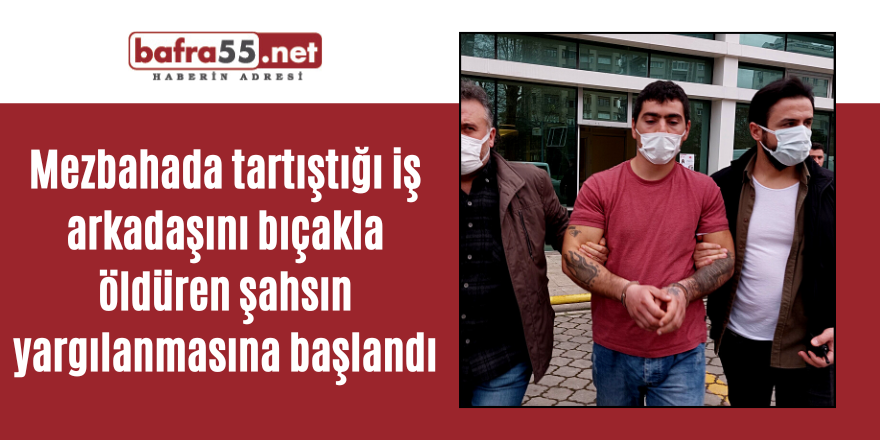 Mezbahada tartıştığı iş arkadaşını bıçakla öldüren şahsın yargılanmasına başlandı