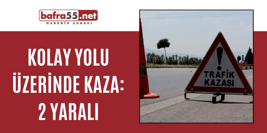 KOLAY YOLUNDA TRAFİK KAZASI 2 YARALI