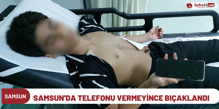 Samsun'da telefonu vermeyince bıçaklandı