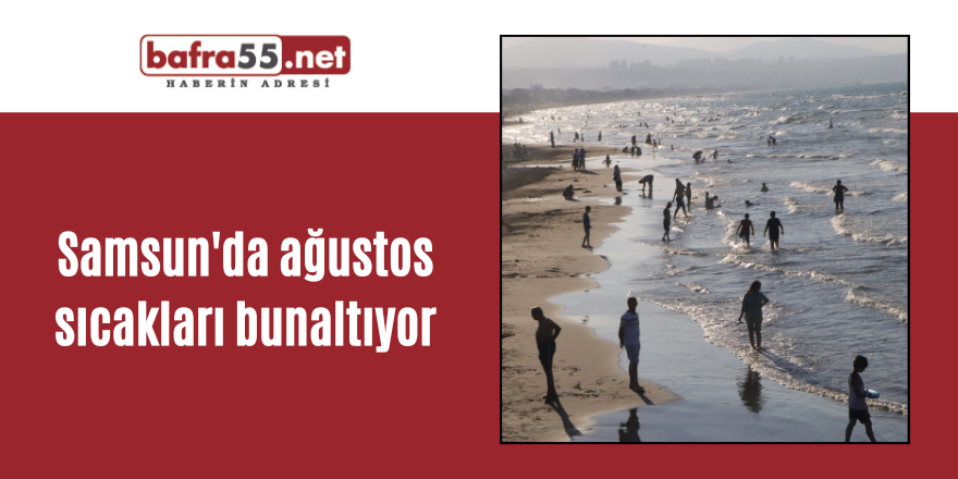 Samsun'da ağustos sıcakları bunaltıyor