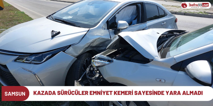 Samsun'da kazada sürücüler emniyet kemeri sayesinde yara almadı