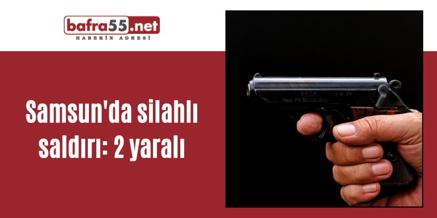 Samsun'da silahlı saldırı: 2 yaralı