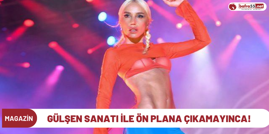 Gülşen sanatı ile ön plana çıkamayınca!