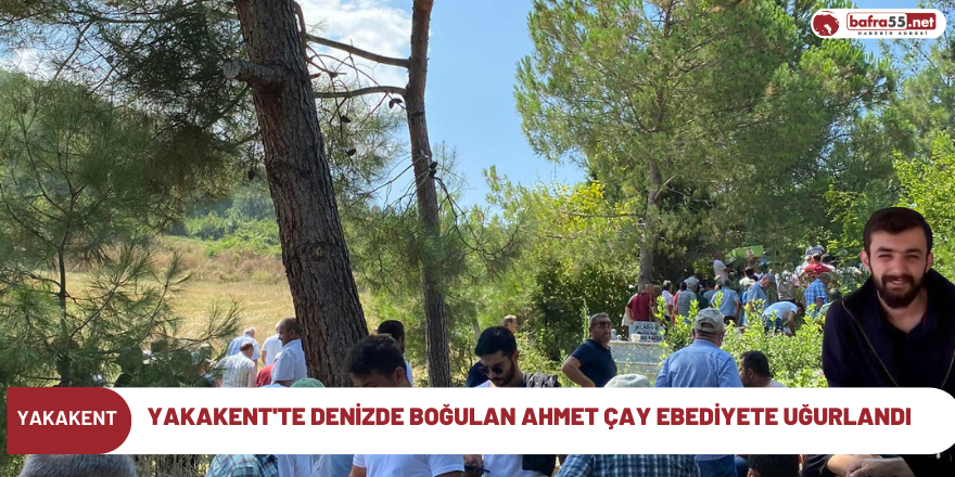 Yakakent'te Denizde boğulan Ahmet Çay Ebediyete Uğurlandı