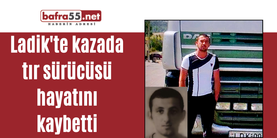 Ladik'te kazada tır sürücüsü hayatını kaybetti