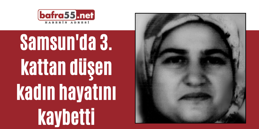 Samsun'da 3. kattan düşen kadın hayatını kaybetti