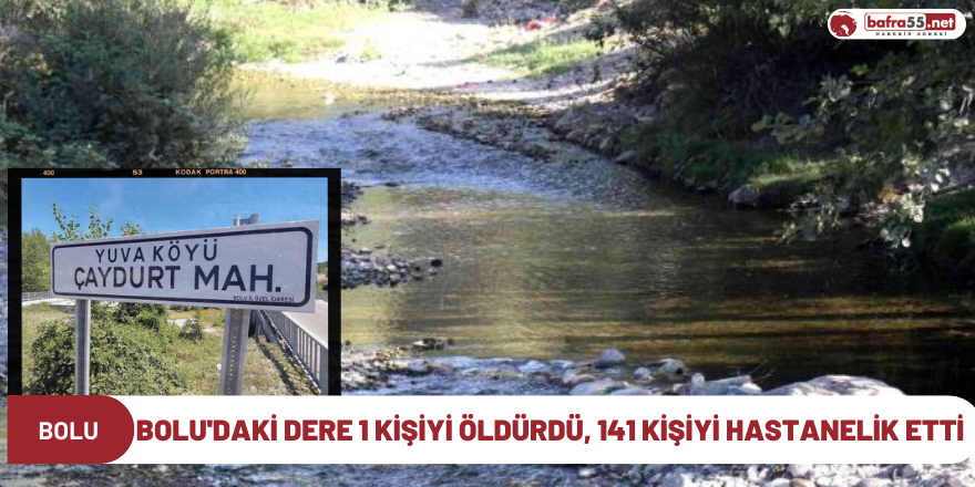 Bolu'daki dere 1 kişiyi öldürdü, 141 kişiyi hastanelik etti