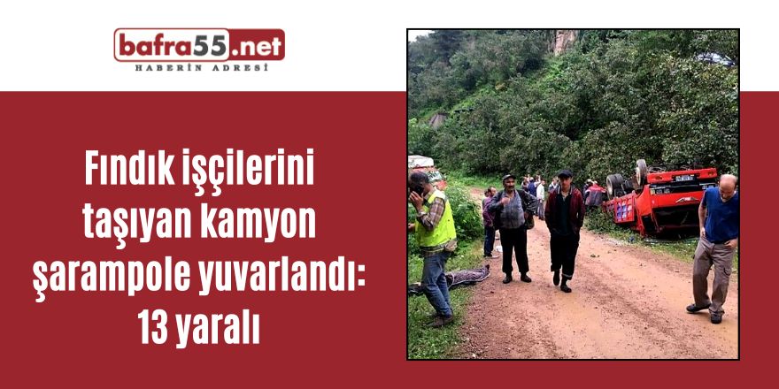 Fındık işçilerini taşıyan kamyon şarampole yuvarlandı: 13 yaralı