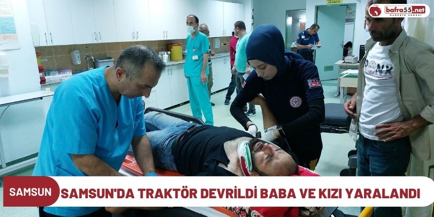 Samsun'da Traktör Devrildi Baba ve Kızı Yaralandı
