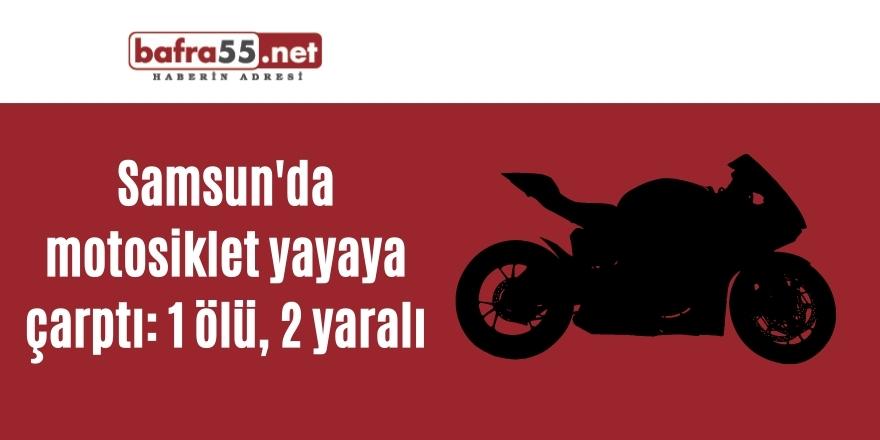 Samsun'da motosiklet yayaya çarptı: 1 ölü, 2 yaralı