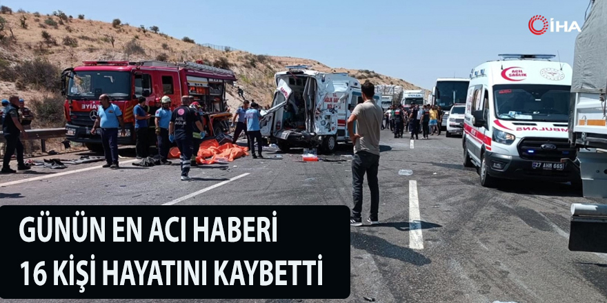 GÜNÜN EN ACI HABERİ 16 KİŞİ HAYATINI KAYBETTİ