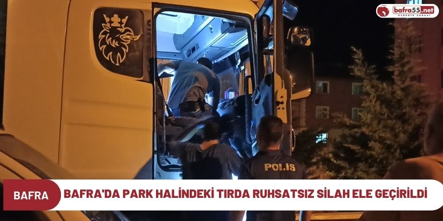 Bafra'da park halindeki tırda ruhsatsız silah ele geçirildi