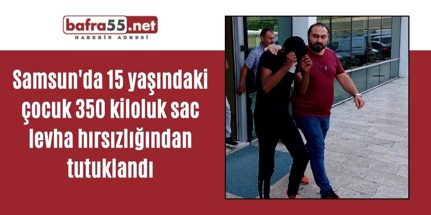 Samsun'da 15 yaşındaki çocuk 350 kiloluk sac levha hırsızlığından tutuklandı