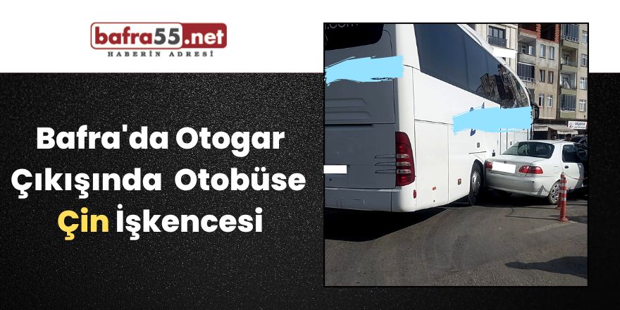 Bafra Otogarın Çıkışında  Otobüse  Çin İşkencesi