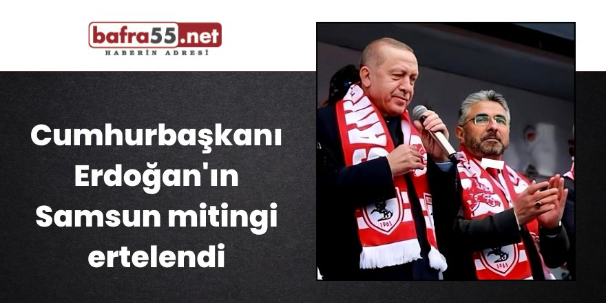 Cumhurbaşkanı Erdoğan'ın Samsun mitingi ertelendi