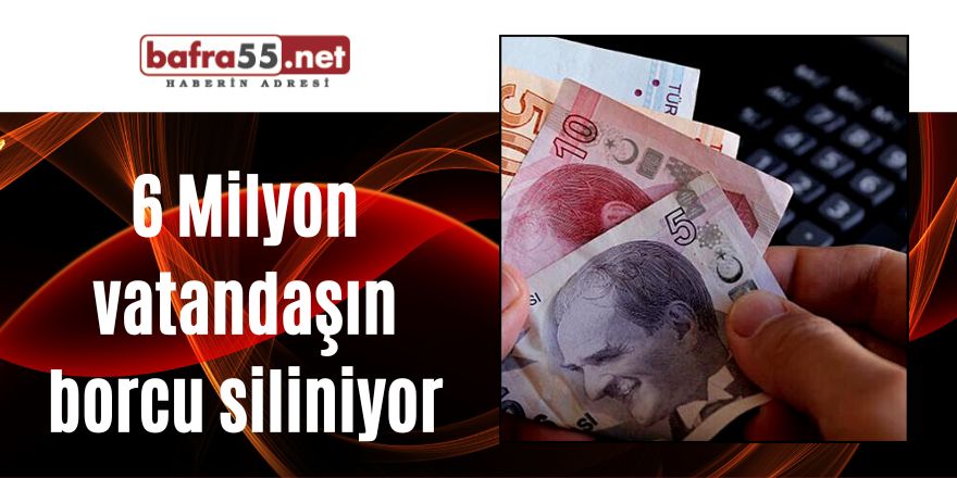 6 Milyon vatandaşın borcu siliniyor