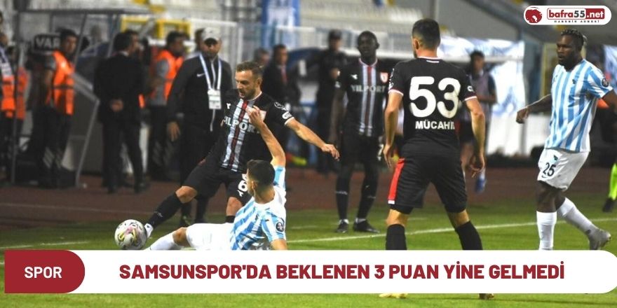 Samsunspor'da beklenen 3 puan yine gelmedi