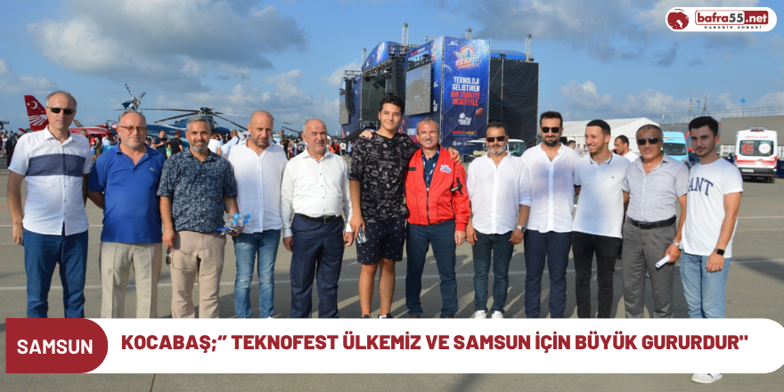 Kocabaş;‘’ Teknofest’in Ülkemiz ve Samsun için büyük gurur"