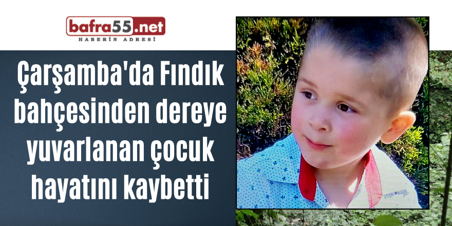 Çarşamba'da Fındık bahçesinden dereye yuvarlanan çocuk hayatını kaybetti