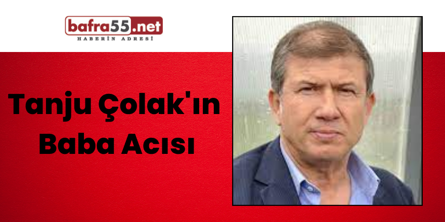 Tanju Çolak'ın Baba Acısı