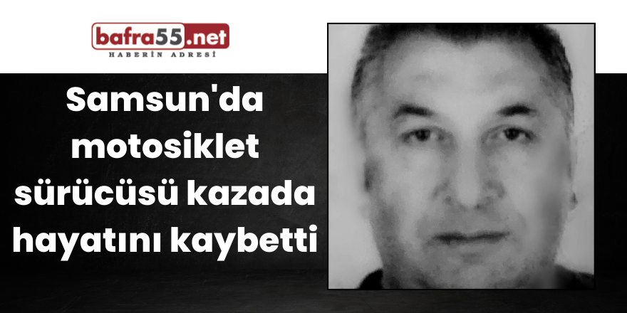 Samsun'da motosiklet sürücüsü kazada hayatını kaybetti