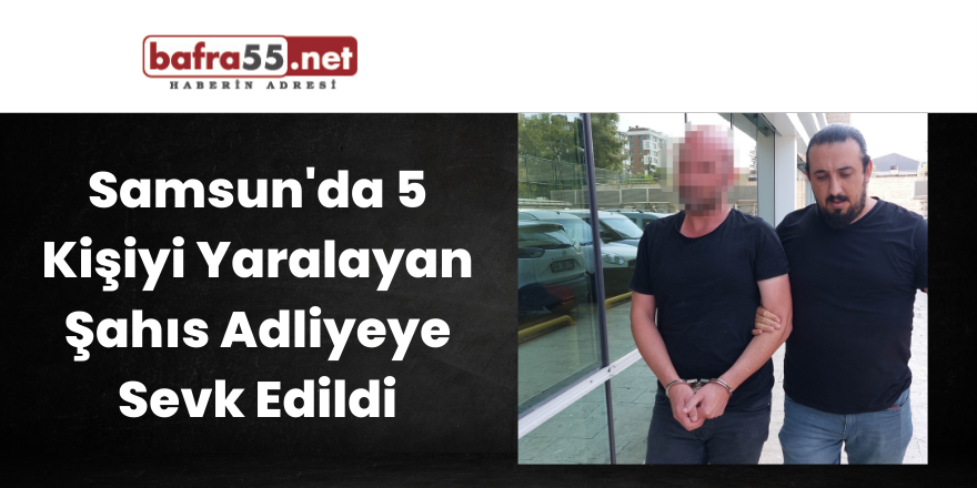 5 Kişiyi yaralayan şahıs adliyeye sevk edildi