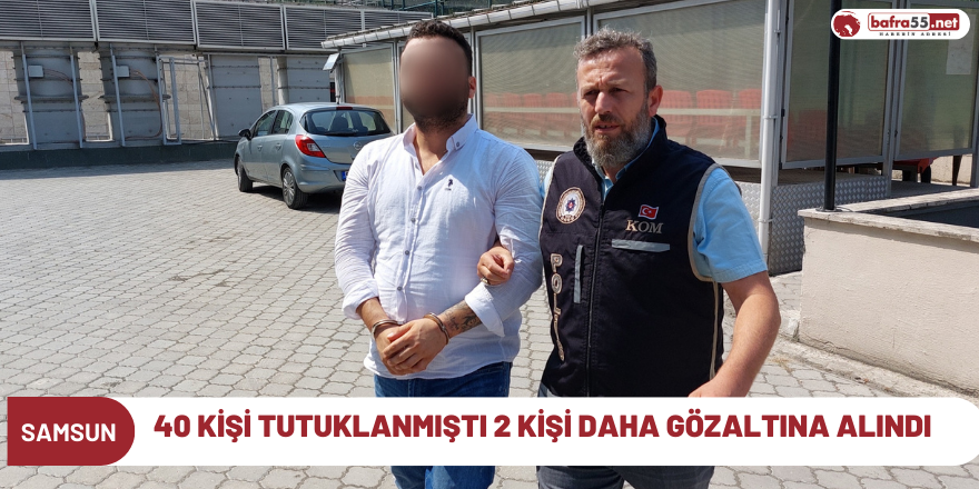 40 Kişi tutuklanmıştı 2 kişi daha gözaltına alındı