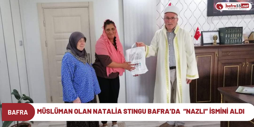 Müslüman olan Natalia STINGU Bafra’da  “Nazlı” ismini aldı