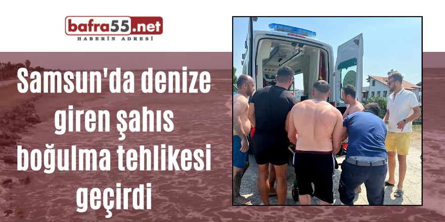 Samsun'da denize giren şahıs boğulma tehlikesi geçirdi